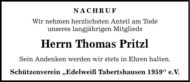NachrufWir nehmen herzlichsten Anteil am Todeunseres langjährigen MitgliedsHerrn Thomas PritzlSein Andenken werden wir stets in Ehren halten.Schützenverein 