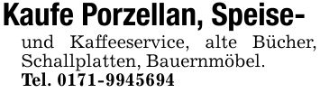 Kaufe Porzellan, Speise-und Kaffeeservice, alte Bücher, Schallplatten, Bauernmöbel.Tel. ***