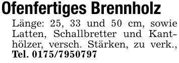 Ofenfertiges BrennholzLänge: 25, 33 und 50 cm, sowie Latten, Schallbretter und Kanthölzer, versch. Stärken, zu verk., Tel. ***