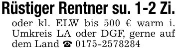 Rüstiger Rentner su. 1-2 Zi. oder kl. ELW bis 500 € warm i. Umkreis LA oder DGF, gerne auf dem Land _ ***