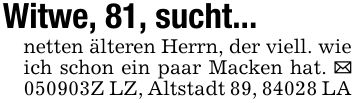 Witwe, 81, sucht...netten älteren Herrn, der viell. wie ich schon ein paar Macken hat. _ ***Z LZ, Altstadt 89, 84028 LA