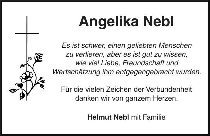 Angelika Nebl Es ist schwer, einen geliebten Menschen zu verlieren, aber es ist gut zu wissen, wie viel Liebe, Freundschaft und Wertschätzung ihm entgegengebracht wurden. Für die vielen Zeichen der Verbundenheit danken wir von ganzem Herzen. Helmut Nebl mit Familie