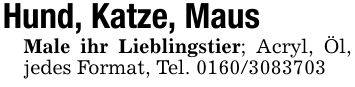 Hund, Katze, MausMale ihr Lieblingstier; Acryl, Öl, jedes Format, Tel. ***
