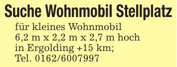 Suche Wohnmobil Stellplatzfür kleines Wohnmobil6,2 m x 2,2 m x 2,7 m hochin Ergolding +15 km;Tel. ***