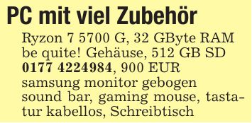 PC mit viel ZubehörRyzon 7 5700 G, 32 GByte RAMbe quite! Gehäuse, 512 GB SD***, 900 EURsamsung monitor gebogensound bar, gaming mouse, tastatur kabellos, Schreibtisch