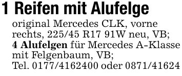 1 Reifen mit Alufelgeoriginal Mercedes CLK, vorne rechts, 225/45 R17 91W neu, VB;4 Alufelgen für Mercedes A-Klasse mit Felgenbaum, VB;Tel. *** oder ***
