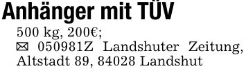 Anhänger mit TÜV500 kg, 200€;_ ***Z Landshuter Zeitung, Altstadt 89, 84028 Landshut