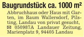Baugrundstück ca. 1000 m²Abbruchhaus oder Haus mit Garten, im Raum Wallersdorf, Pilsting, Landau von privat gesucht,_ ***A Landauer Zeitung, Marienplatz 9, 94405 Landau