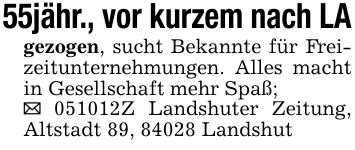 55jähr., vor kurzem nach LAgezogen, sucht Bekannte für Freizeitunternehmungen. Alles macht in Gesellschaft mehr Spaß;_ ***Z Landshuter Zeitung, Altstadt 89, 84028 Landshut