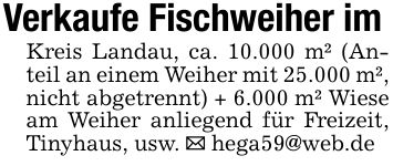 Verkaufe Fischweiher imKreis Landau, ca. 10.000 m² (Anteil an einem Weiher mit 25.000 m², nicht abgetrennt) + 6.000 m² Wiese am Weiher anliegend für Freizeit, Tinyhaus, usw. _ hega59@web.de