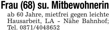 Frau (68) su. Mitbewohnerinab 60 Jahre, mietfrei gegen leichte Hausarbeit, LA - Nähe Bahnhof; Tel. ***