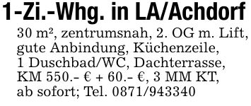 1-Zi.-Whg. in LA/Achdorf30 m², zentrumsnah, 2. OG m. Lift, gute Anbindung, Küchenzeile,1 Duschbad/WC, Dachterrasse,KM 550.- € + 60.- €, 3 MM KT,ab sofort; Tel. ***