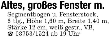 Altes, großes Fenster m.Segmentbogen u. Fensterstock,6 tlg., Höhe 1,60 m, Breite 1,40 m, Stärke 12 cm, weiß gestr., VB,_ *** ab 19 Uhr