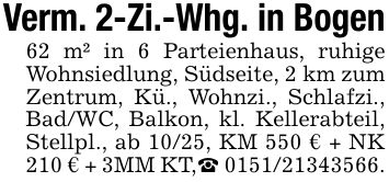 Verm. 2-Zi.-Whg. in Bogen62 m² in 6 Parteienhaus, ruhige Wohnsiedlung, Südseite, 2 km zum Zentrum, Kü., Wohnzi., Schlafzi., Bad/WC, Balkon, kl. Kellerabteil, Stellpl., ab 10/25, KM 550 € + NK 210 € + 3MM KT,_ ***.