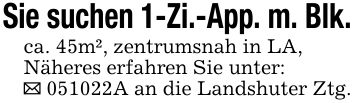 Sie suchen 1-Zi.-App. m. Blk.ca. 45m², zentrumsnah in LA,Näheres erfahren Sie unter:_ ***A an die Landshuter Ztg.