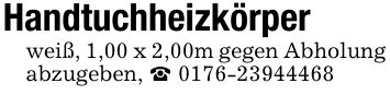 Handtuchheizkörper weiß, 1,00 x 2,00m gegen Abholung abzugeben, _ ***