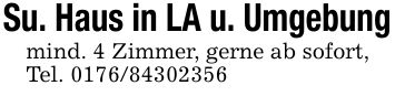 Su. Haus in LA u. Umgebungmind. 4 Zimmer, gerne ab sofort, Tel. ***