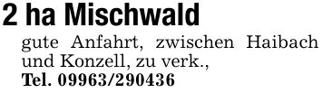 2 ha Mischwaldgute Anfahrt, zwischen Haibach und Konzell, zu verk.,Tel. ***