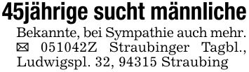 45jährige sucht männlicheBekannte, bei Sympathie auch mehr. _ ***Z Straubinger Tagbl., Ludwigspl. 32, 94315 Straubing