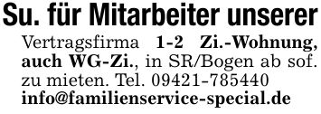 Su. für Mitarbeiter unserer Vertragsfirma 1-2 Zi.-Wohnung, auch WG-Zi., in SR/Bogen ab sof. zu mieten. Tel. *** info@familienservice-special.de