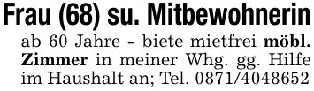 Frau (68) su. Mitbewohnerinab 60 Jahre - biete mietfrei möbl. Zimmer in meiner Whg. gg. Hilfe im Haushalt an; Tel. ***