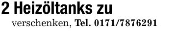 2 Heizöltanks zu verschenken, Tel. ***