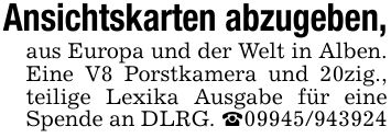Ansichtskarten abzugeben,aus Europa und der Welt in Alben. Eine V8 Porstkamera und 20zig., teilige Lexika Ausgabe für eine Spende an DLRG. _***