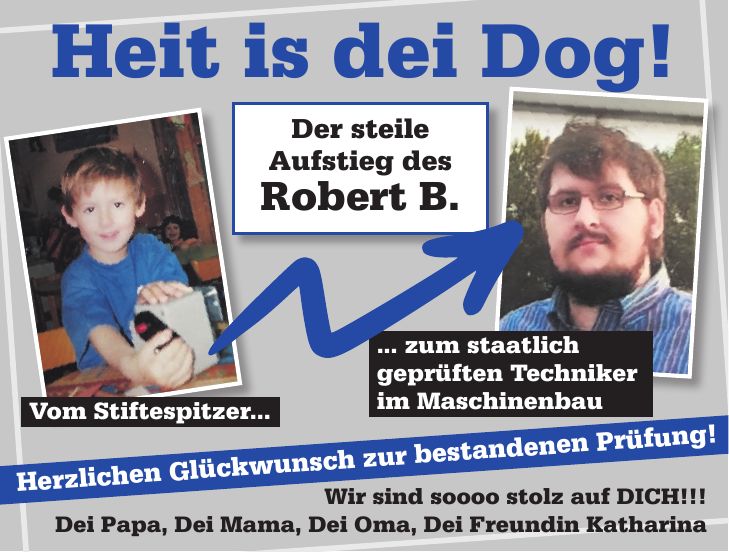 ... zum staatlich geprüften Techniker im MaschinenbauWir sind soooo stolz auf DICH!!! Dei Papa, Dei Mama, Dei Oma, Dei Freundin KatharinaHeit is dei Dog!Herzlichen Glückwunsch zur bestandenen Prüfung!Der steile Aufstieg des Robert B.Vom Stiftespitzer...