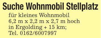 Suche Wohnmobil Stellplatzfür kleines Wohnmobil6,2 m x 2,2 m x 2,7 m hochin Ergolding + 15 km;Tel. ***
