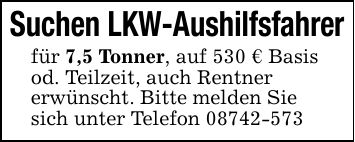 Suchen LKW-Aushilfsfahrerfür 7,5 Tonner, auf 530 € Basisod. Teilzeit, auch Rentnererwünscht. Bitte melden Siesich unter Telefon ***