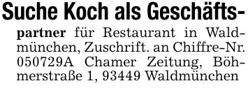 Suche Koch als Geschäfts-partner für Restaurant in Waldmünchen, Zuschrift. an Chiffre-Nr. ***A Chamer Zeitung, Böhmerstraße 1, 93449 Waldmünchen