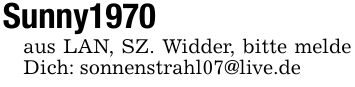 Sunny1970aus LAN, SZ. Widder, bitte melde Dich: sonnenstrahl07@live.de