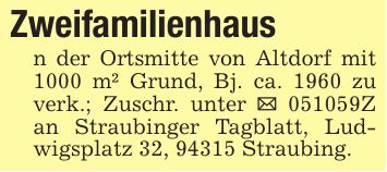 Zweifamilienhaus n der Ortsmitte von Altdorf mit 1000 m² Grund, Bj. ca. 1960 zu verk.; Zuschr. unter _ ***Z an Straubinger Tagblatt, Ludwigsplatz 32, 94315 Straubing.