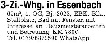 3-Zi.-Whg. in Essenbach65m², 1. OG, Bj. 2023, EBK, Blk., Stellplatz, Bad mit Fenster, mitInteresse an Hausmeisterarbeiten und Betreuung, KM 780€;Tel. *** WhatsApp