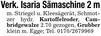 Verk. Isaria Sämaschine 2 mm. Striegel u. Kleesägerät, Schmotzer hydr. Kartoffelroder, Cambridgewalze 2.70 gezogen, Grubber klein m. Egge; Tel. ***