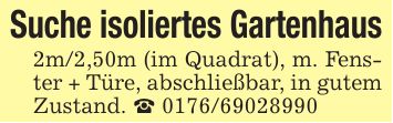 Suche isoliertes Gartenhaus2m/2,50m (im Quadrat), m. Fenster + Türe, abschließbar, in gutem Zustand. _ ***