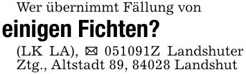 Wer übernimmt Fällung voneinigen Fichten?(LK LA), _ ***Z Landshuter Ztg., Altstadt 89, 84028 Landshut