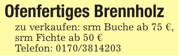 Ofenfertiges Brennholzzu verkaufen: srm Buche ab 75 €, srm Fichte ab 50 €Telefon: ***