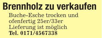 Brennholz zu verkaufen Buche-Esche trocken und ofenfertig 25er/33er Lieferung ist möglich Tel. ***