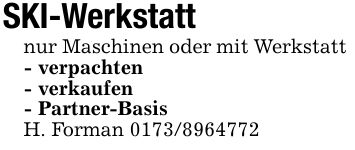 SKI-Werkstattnur Maschinen oder mit Werkstatt - verpachten- verkaufen- Partner-BasisH. Forman ***