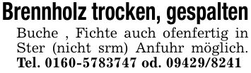 Brennholz trocken, gespaltenBuche , Fichte auch ofenfertig in Ster (nicht srm) Anfuhr möglich. Tel. *** od. ***