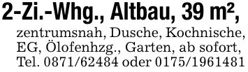 2-Zi.-Whg., Altbau, 39 m², zentrumsnah, Dusche, Kochnische, EG, Ölofenhzg., Garten, ab sofort,Tel. *** oder ***