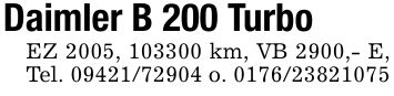 Daimler B 200 TurboEZ 2005, *** km, VB 2900,- E, Tel. *** o. ***