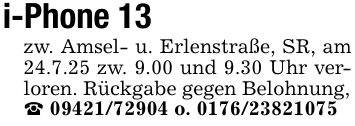 i-Phone 13zw. Amsel- u. Erlenstraße, SR, am 24.7.25 zw. 9.00 und 9.30 Uhr verloren. Rückgabe gegen Belohnung,_ *** o. ***