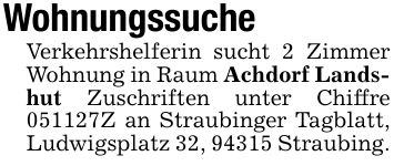 Wohnungssuche Verkehrshelferin sucht 2 Zimmer Wohnung in Raum Achdorf Landshut Zuschriften unter Chiffre ***Z an Straubinger Tagblatt, Ludwigsplatz 32, 94315 Straubing.