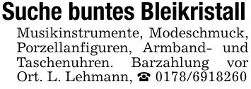 Suche buntes BleikristallMusikinstrumente, Modeschmuck, Porzellanfiguren, Armband- und Taschenuhren. Barzahlung vor Ort. L. Lehmann, _ ***
