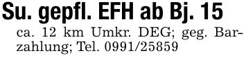 Su. gepfl. EFH ab Bj. 15ca. 12 km Umkr. DEG; geg. Barzahlung; Tel. ***