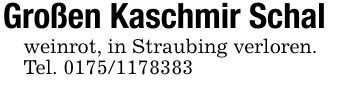 Großen Kaschmir Schalweinrot, in Straubing verloren.Tel. ***
