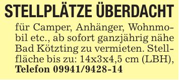 STELLPLÄTZE ÜBERDACHTfür Camper, Anhänger, Wohnmobil etc., ab sofort ganzjährig nähe Bad Kötzting zu vermieten. Stellfläche bis zu: 14x3x4,5 cm (LBH),Telefon ***