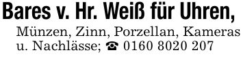 Bares v. Hr. Weiß für Uhren, Münzen, Zinn, Porzellan, Kameras u. Nachlässe; _ ***